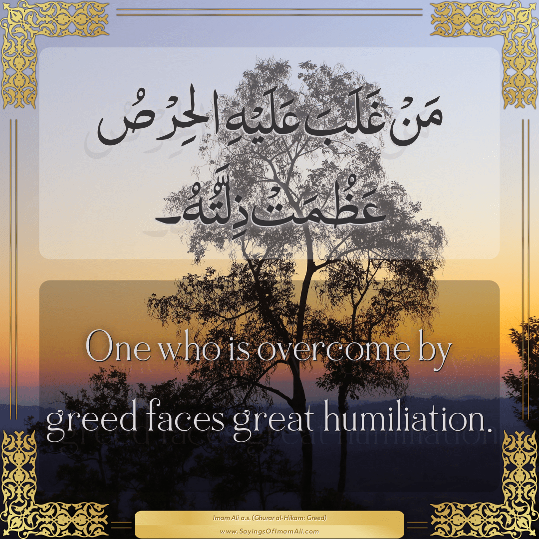 One who is overcome by greed faces great humiliation.